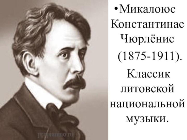 Микалоюс Константинас Чюрлёнис  (1875-1911).  Классик литовской национальной музыки.
