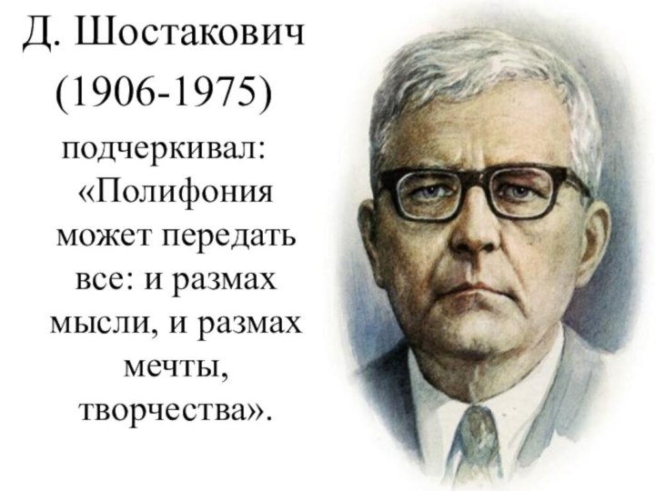 Д. Шостакович (1906-1975)подчеркивал: «Полифония может передать все: и размах мысли, и размах мечты, творчества».