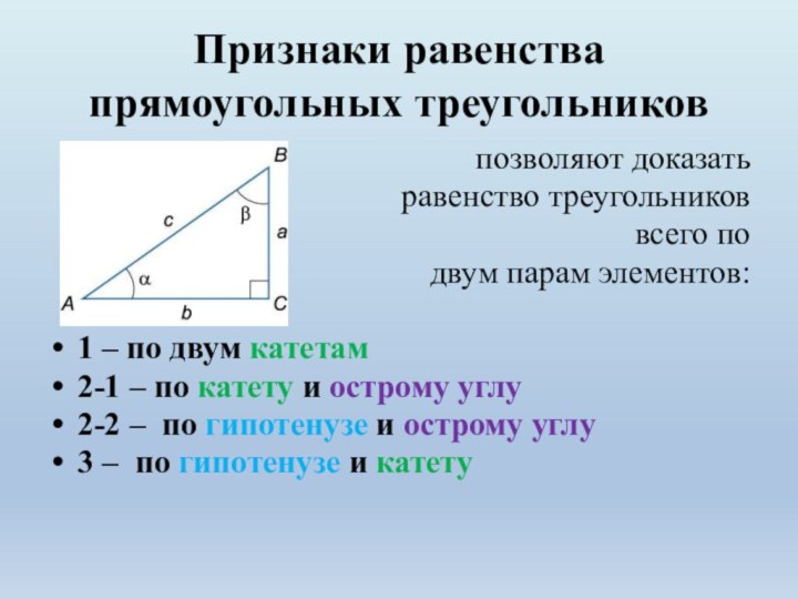Признаки равенства прямоугольных треугольниковпозволяют доказать равенство треугольников всего по двум парам элементов:1