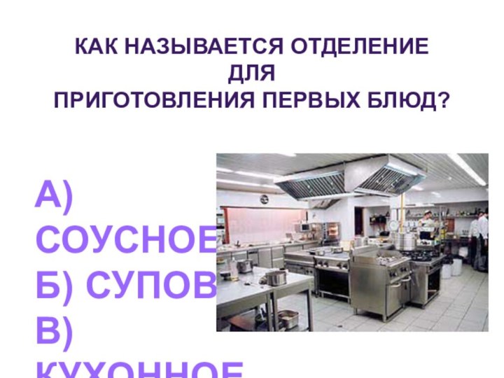 Как называется отделение для приготовления первых блюд?А) СоусноеБ) СуповоеВ) Кухонное