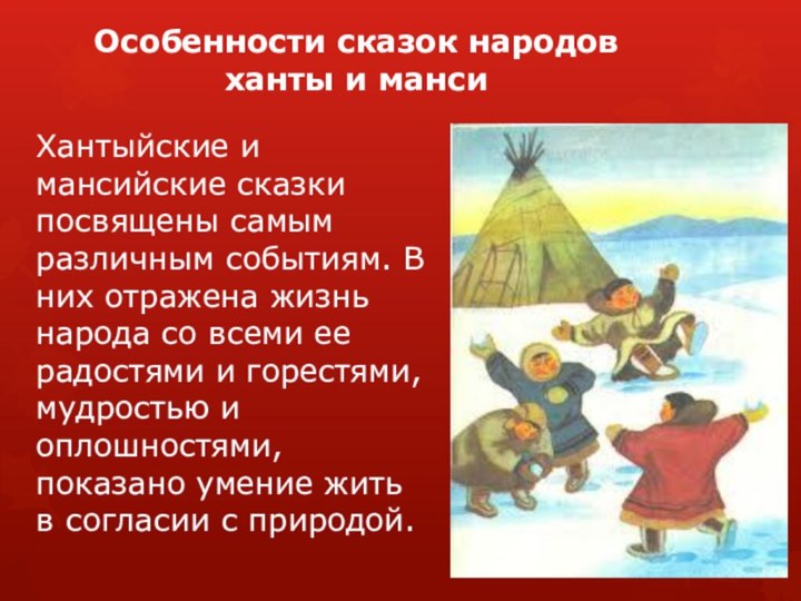 Хантыйские и мансийские сказки посвящены самым различным событиям. В них отражена жизнь