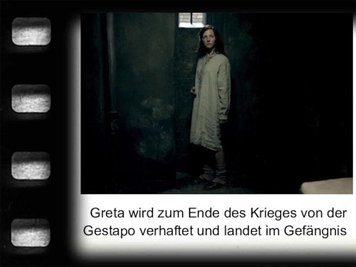 Greta wird zum Ende des Krieges von der Gestapo verhaftet und landet im Gefängnis