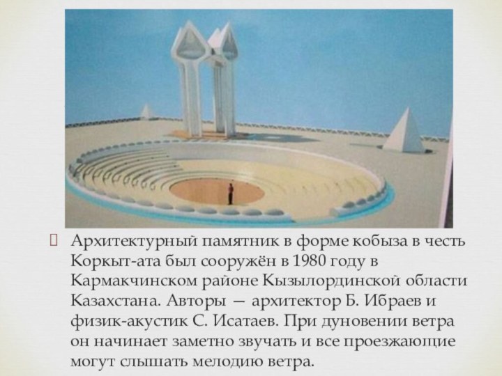 Архитектурный памятник в форме кобыза в честь Коркыт-ата был сооружён в