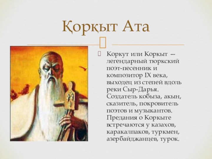 Коркут или Коркыт — легендарный тюркский поэт-песенник и композитор IX века, выходец из степей