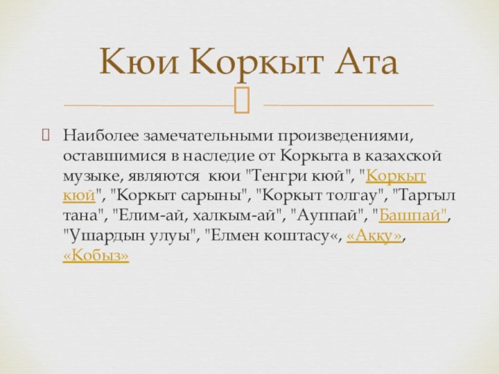 Наиболее замечательными произведениями, оставшимися в наследие от Коркыта в казахской музыке, являются 