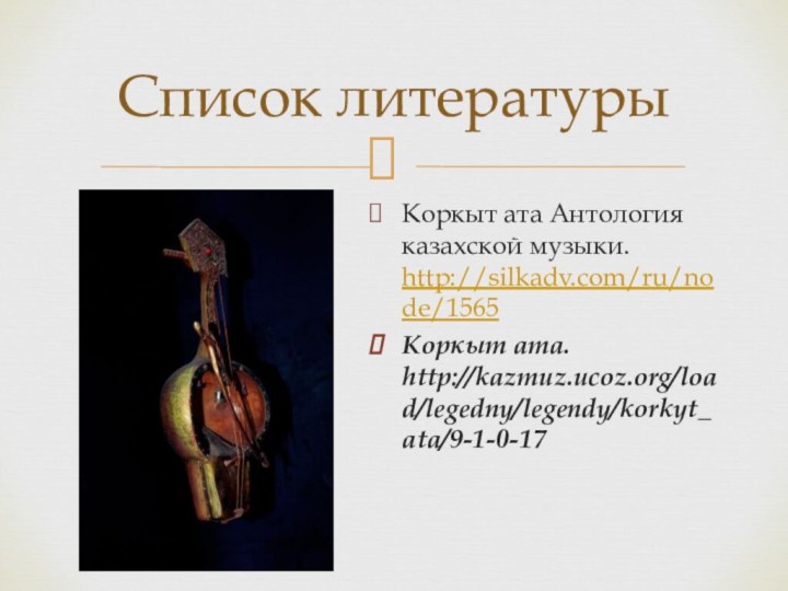 Коркыт ата Антология казахской музыки. http://silkadv.com/ru/node/1565Коркыт ата. http://kazmuz.ucoz.org/load/legedny/legendy/korkyt_ata/9-1-0-17Список литературы