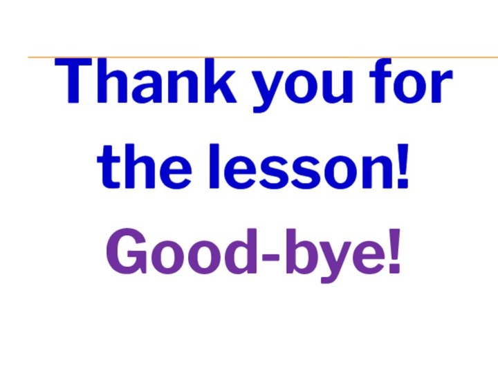 Thank you for the lesson!Good-bye!