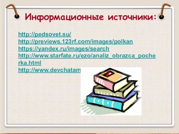 Информационные источники:http://pedsovet.su/http://previews.123rf.com/images/polkanhttps://yandex.ru/images/searchhttp://www.starfate.ru/ezo/analiz_obrazca_pocherka.htmlhttp://www.devchatam.ru/graf
