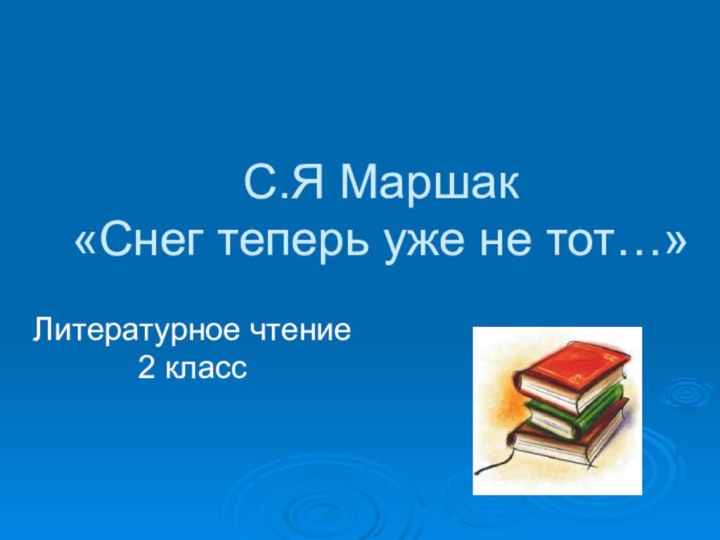 С.Я Маршак «Снег теперь уже не тот…»Литературное чтение 2 класс