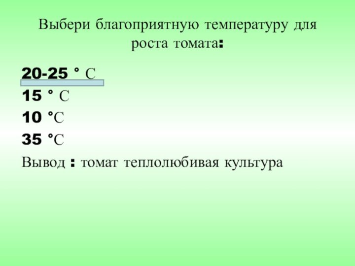 Выбери благоприятную температуру для роста томата:20-25 ° С15 ° С10 °С35 °С