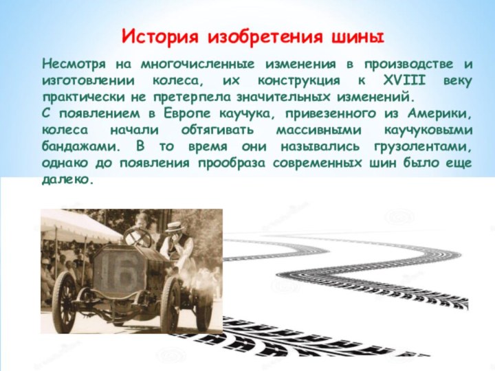История изобретения шиныНесмотря на многочисленные изменения в производстве и изготовлении колеса, их