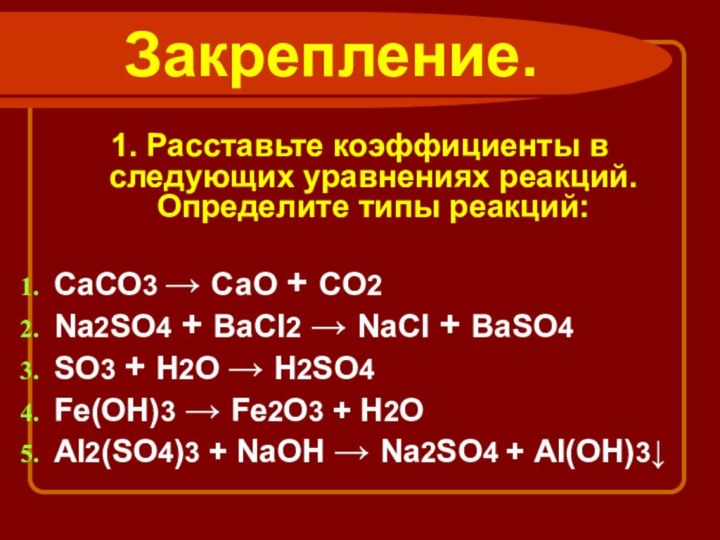 Закрепление.1. Расставьте коэффициенты в следующих уравнениях реакций. Определите типы реакций:СаСО3 → СаО