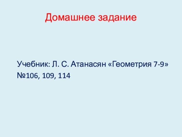 Домашнее заданиеУчебник: Л. С. Атанасян «Геометрия 7-9» №106, 109, 114