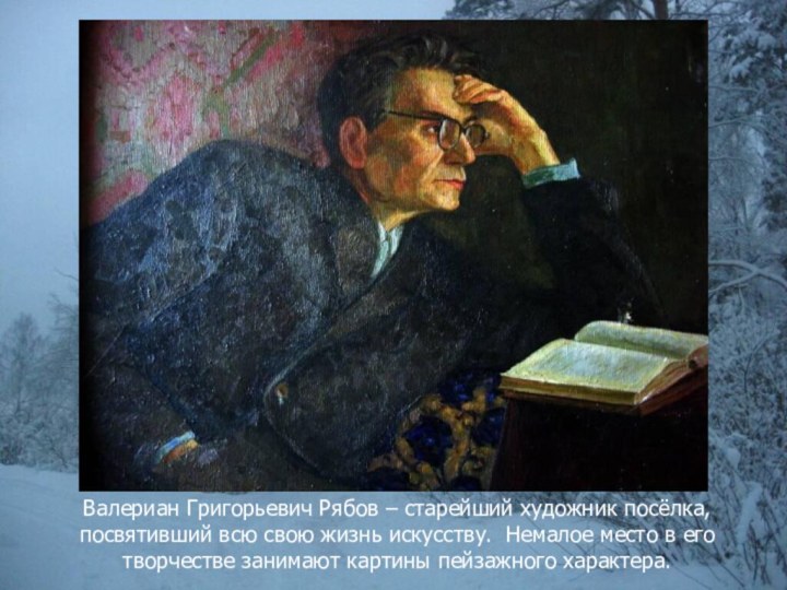 Валериан Григорьевич Рябов – старейший художник посёлка, посвятивший всю свою жизнь искусству.