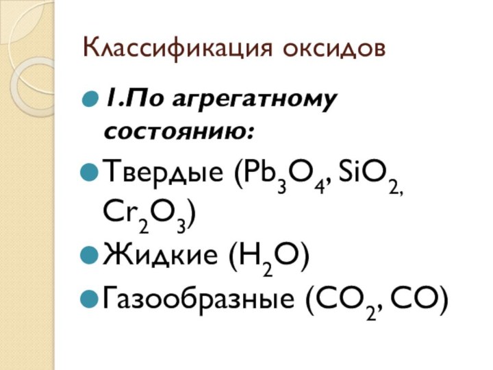 Классификация оксидов1.По агрегатному состоянию:Твердые (Pb3O4, SiO2, Cr2O3)Жидкие (Н2О)Газообразные (CO2, CO)
