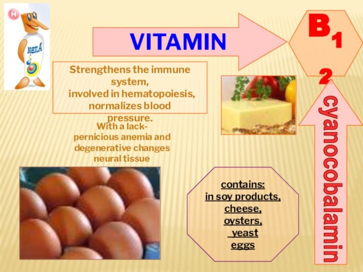 VITAMINB12cyanocobalaminStrengthens the immune system,   involved in hematopoiesis, normalizes blood pressure.contains: in soy products,