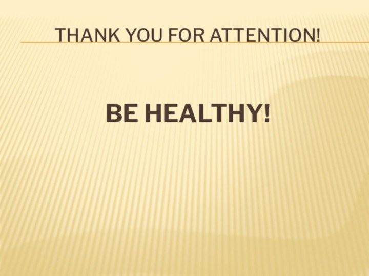 THANK YOU FOR ATTENTION!BE HEALTHY!