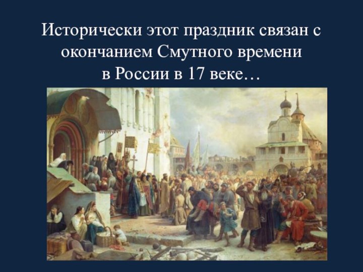 Исторически этот праздник связан с окончанием Смутного времени  в России в 17 веке…