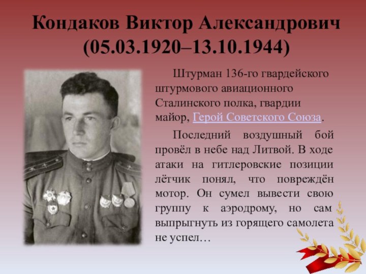 Кондаков Виктор Александрович (05.03.1920–13.10.1944)Штурман 136-го гвардейского штурмового авиационного Сталинского полка, гвардии майор,
