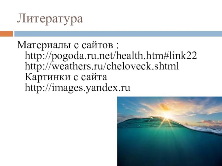ЛитератураМатериалы с сайтов : http://pogoda.ru.net/health.htm#link22 http://weathers.ru/cheloveck.shtml Картинки с сайта http://images.yandex.ru      