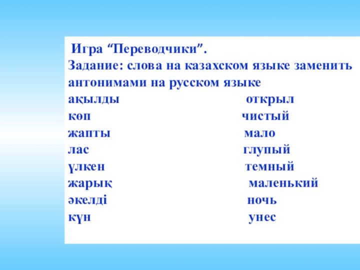  Игра “Переводчики”. Задание: слова на казахском языке заменить антонимами на русском языке