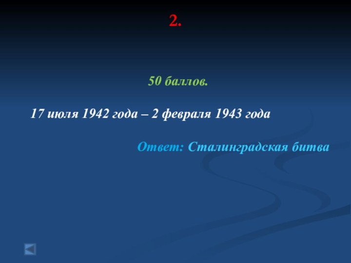 2.  50 баллов. 17 июля 1942 года – 2 февраля 1943 года Ответ: Сталинградская битва