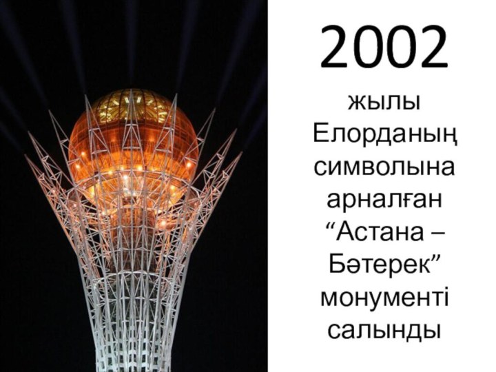2002 жылы Елорданың символына арналған “Астана – Бәтерек” монументі салынды