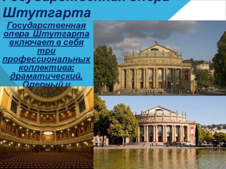 Государственная опера ШтутгартаГосударственная опера Штутгарта включает в себя три профессиональных коллектива: драматический, Оперный и балетный .