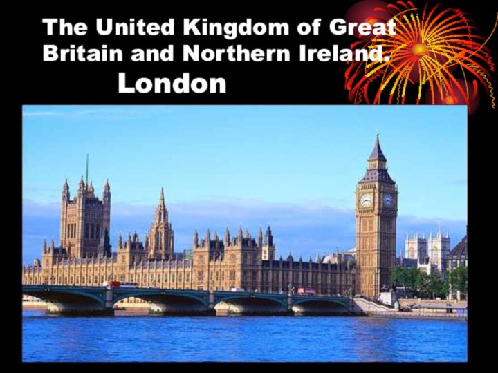 The United Kingdom of Great Britain and Northern Ireland. 			London
