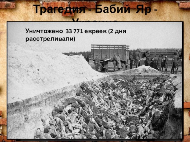 Трагедия - Бабий Яр - УкраинаУничтожено 33 771 евреев (2 дня расстреливали)