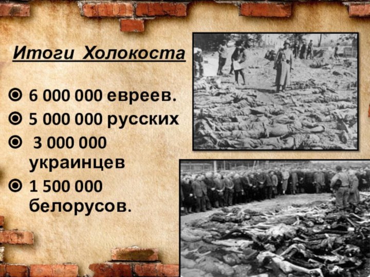 6 000 000 евреев.5 000 000 русских 3 000 000 украинцев1 500 000 белорусов. Итоги Холокоста