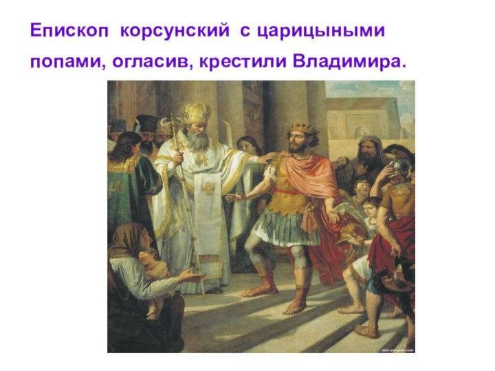 Епископ корсунский с царицыными попами, огласив, крестили Владимира.