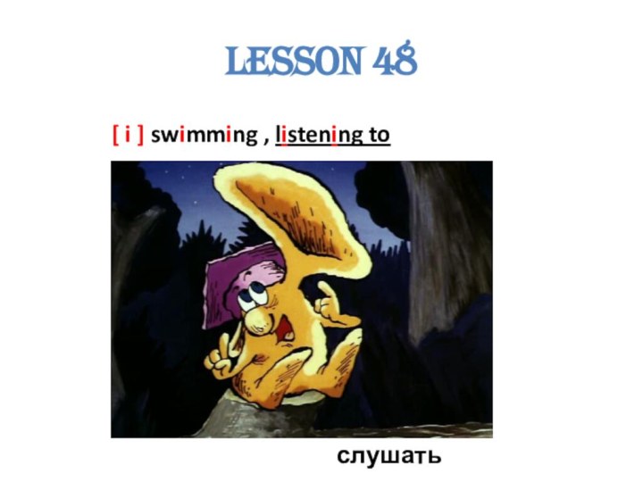 Lesson 48[ i ] swimming , listening to слушать
