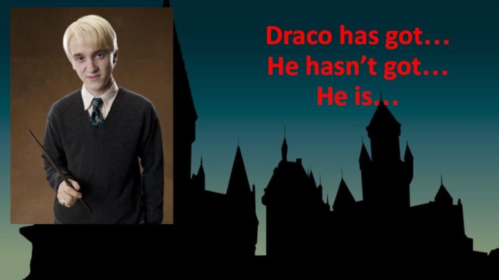 Draco has got… He hasn’t got… He is…