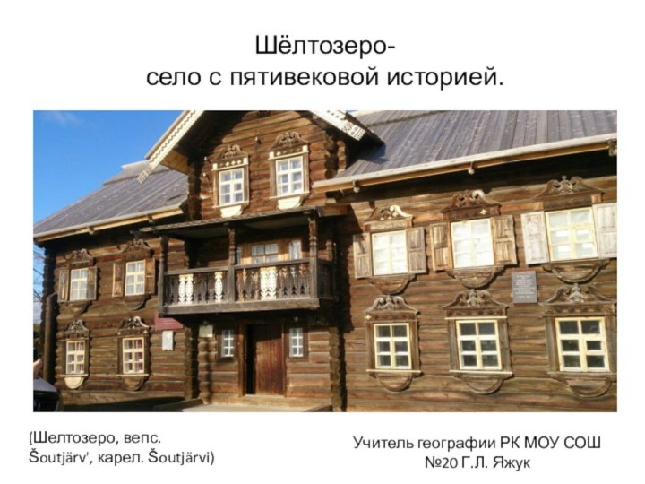 Шёлтозеро-  село с пятивековой историей.  Учитель географии РК МОУ