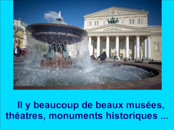 Il y beaucoup de beaux musées, théatres, monuments historiques ...