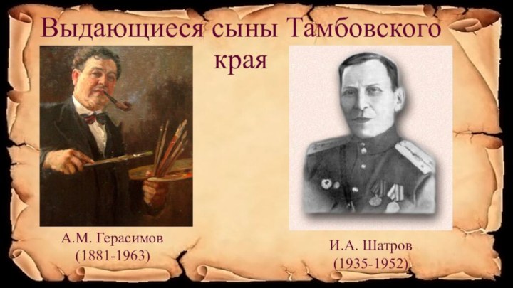 Выдающиеся сыны Тамбовского краяА.М. Герасимов(1881-1963)И.А. Шатров(1935-1952)