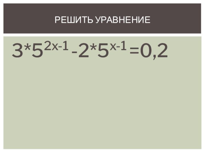 Решить уравнение3*52x-1 -2*5x-1 =0,2