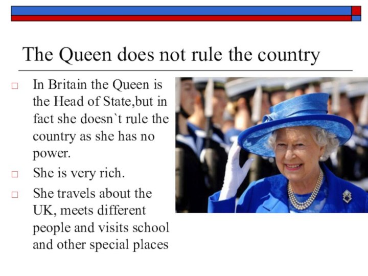 The Queen does not rule the countryIn Britain the Queen is the Head