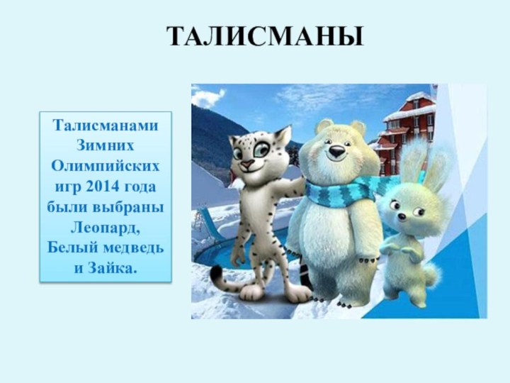 Талисманами Зимних Олимпийских игр 2014 года были выбраны Леопард, Белый медведь и Зайка.ТАЛИСМАНЫ