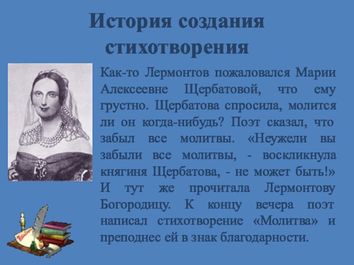 История создания стихотворенияКак-то Лермонтов пожаловался Марии Алексеевне Щербатовой, что ему грустно.