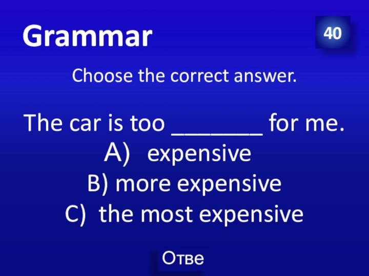 40Choose the correct answer.The car is too _______ for me.expensive B) more