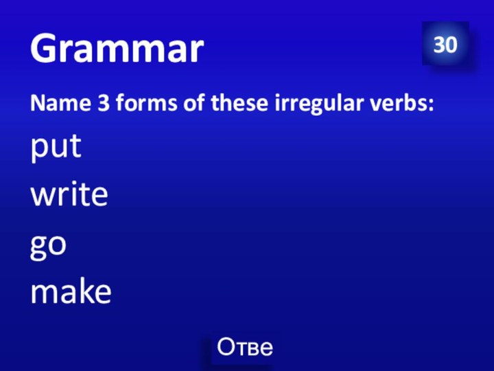 30GrammarName 3 forms of these irregular verbs:putwritego make