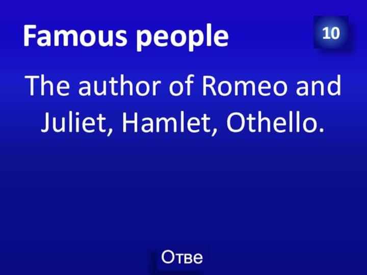 Famous peopleThe author of Romeo and Juliet, Hamlet, Othello.10