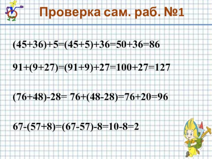 Проверка сам. раб. №1(45+36)+5=(45+5)+36=50+36=8691+(9+27)=(91+9)+27=100+27=127  (76+48)-28= 76+(48-28)=76+20=9667-(57+8)=(67-57)-8=10-8=2