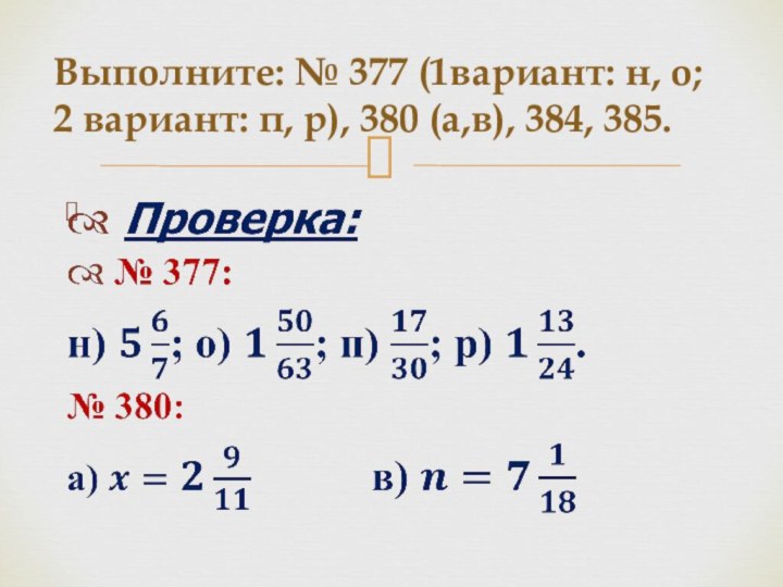 Выполните: № 377 (1вариант: н, о;   2 вариант: п, р), 380 (а,в), 384, 385.