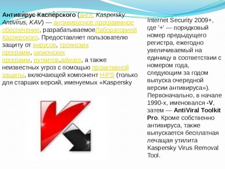 Антиви́рус Каспе́рского (англ. Kaspersky Antivirus, KAV) — антивирусное программное обеспечение, разрабатываемоеЛабораторией Касперского. Предоставляет пользователю защиту от вирусов, троянских
