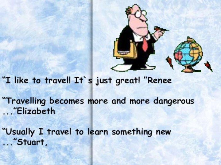 “I like to travel! It`s just great! ”Renee“Travelling becomes more and more