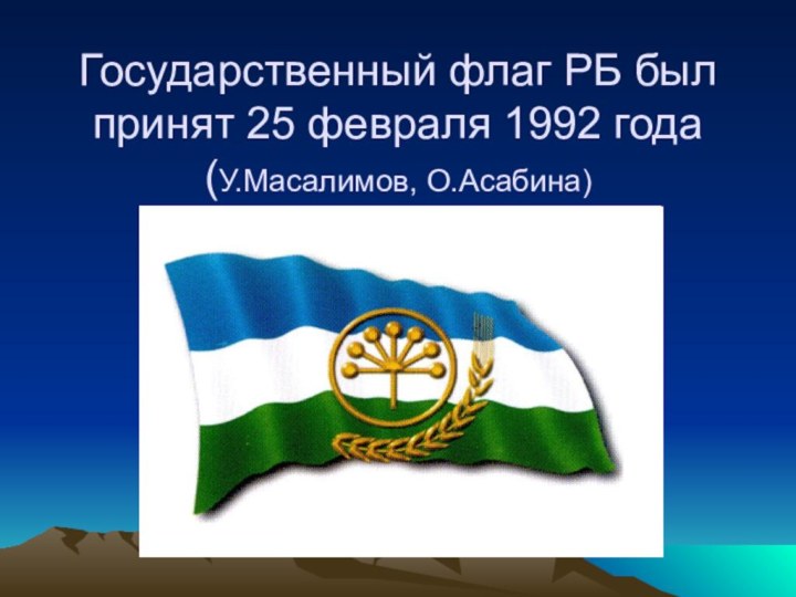 Государственный флаг РБ был принят 25 февраля 1992 года (У.Масалимов, О.Асабина)