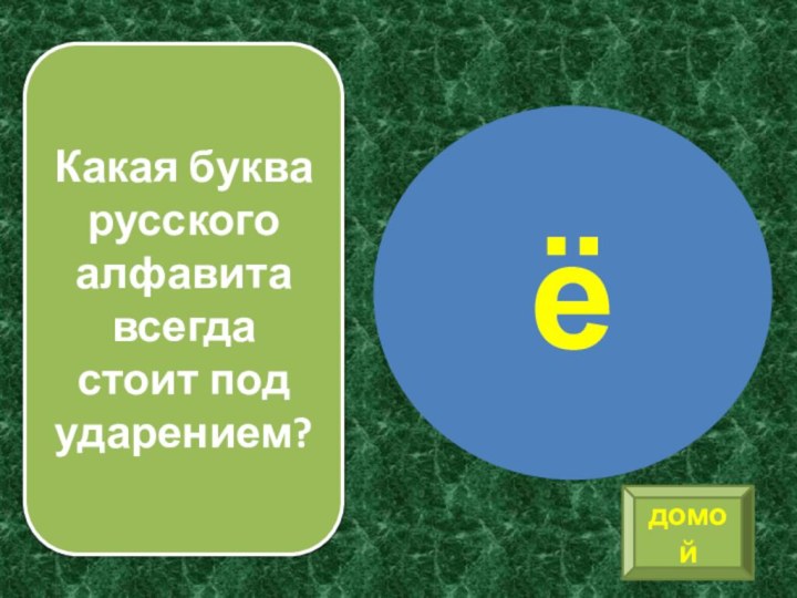 Какая буква русского алфавита всегда стоит под ударением?ёдомой